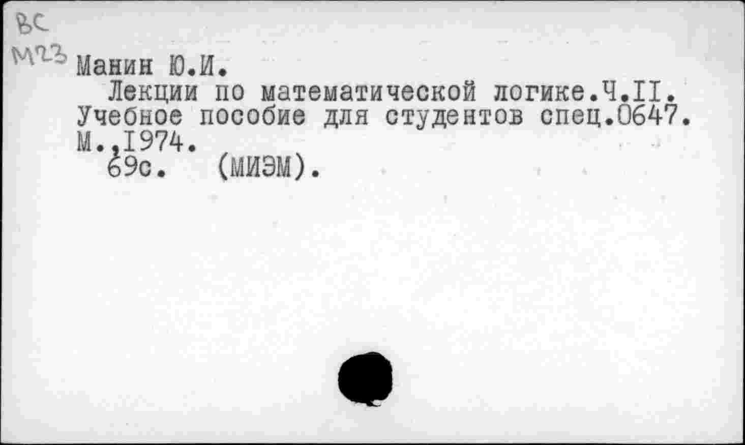 ﻿Манин Ю.И.
Лекции по математической логике.Ч.II. Учебное пособие для студентов спец.0647. М..1974.
69с. (МИЭМ).